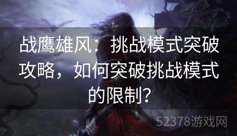 战鹰雄风：挑战模式突破攻略，如何突破挑战模式的限制？