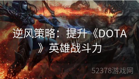 逆风策略：提升《DOTA》英雄战斗力