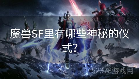 魔兽SF里有哪些神秘的仪式？