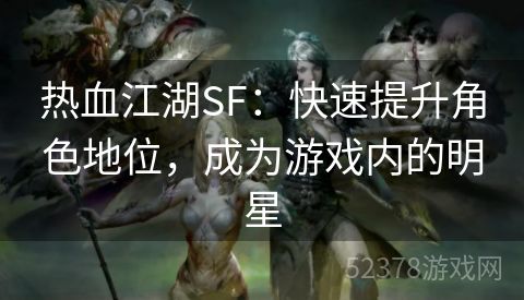 热血江湖SF：快速提升角色地位，成为游戏内的明星