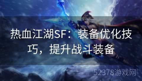 热血江湖SF：装备优化技巧，提升战斗装备