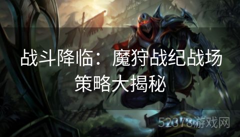 战斗降临：魔狩战纪战场策略大揭秘