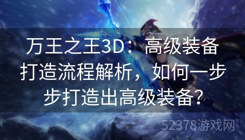 万王之王3D：高级装备打造流程解析，如何一步步打造出高级装备？