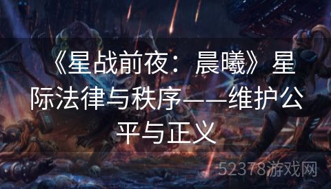  《星战前夜：晨曦》星际法律与秩序——维护公平与正义