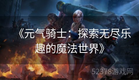 《元气骑士：探索无尽乐趣的魔法世界》