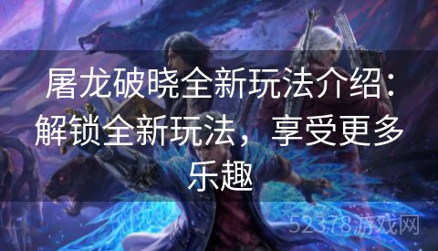 屠龙破晓全新玩法介绍：解锁全新玩法，享受更多乐趣