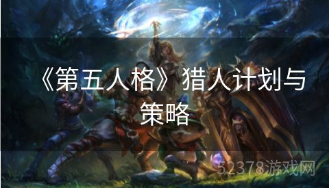  《第五人格》猎人计划与策略