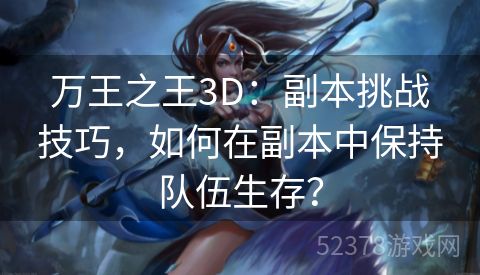 万王之王3D：副本挑战技巧，如何在副本中保持队伍生存？