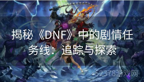 揭秘《DNF》中的剧情任务线：追踪与探索