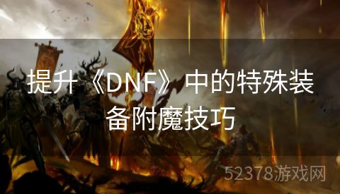 提升《DNF》中的特殊装备附魔技巧