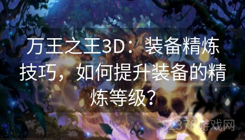 万王之王3D：装备精炼技巧，如何提升装备的精炼等级？