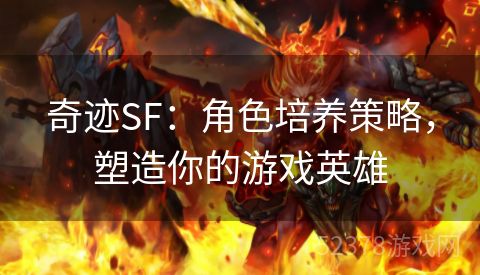 奇迹SF：角色培养策略，塑造你的游戏英雄