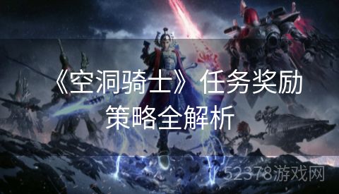  《空洞骑士》任务奖励策略全解析