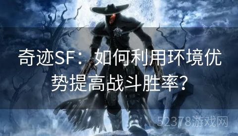 奇迹SF：如何利用环境优势提高战斗胜率？