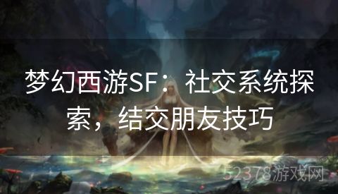 梦幻西游SF：社交系统探索，结交朋友技巧