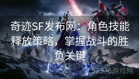 奇迹SF发布网：角色技能释放策略，掌握战斗的胜负关键