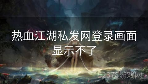 热血江湖私发网登录画面显示不了