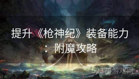 提升《枪神纪》装备能力：附魔攻略