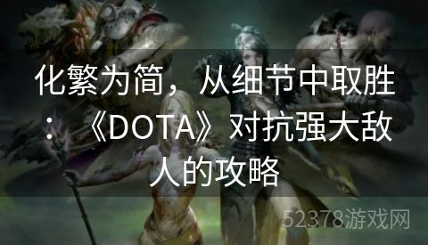 化繁为简，从细节中取胜：《DOTA》对抗强大敌人的攻略