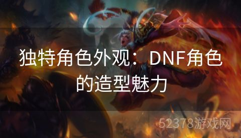 独特角色外观：DNF角色的造型魅力