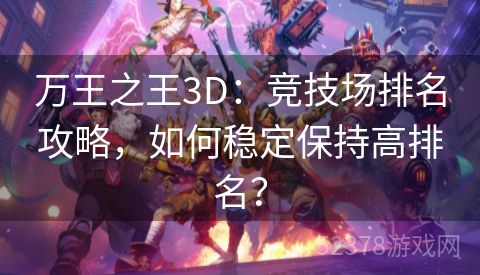 万王之王3D：竞技场排名攻略，如何稳定保持高排名？