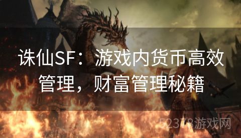 诛仙SF：游戏内货币高效管理，财富管理秘籍