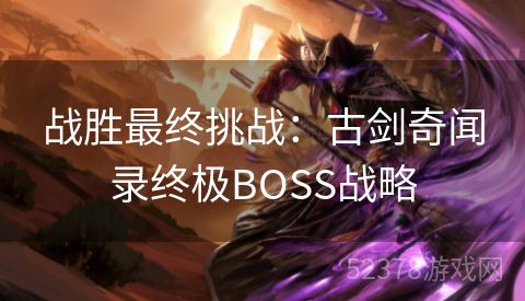 战胜最终挑战：古剑奇闻录终极BOSS战略