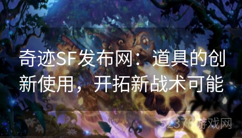 奇迹SF发布网：道具的创新使用，开拓新战术可能