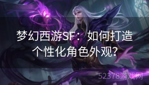 梦幻西游SF：如何打造个性化角色外观？