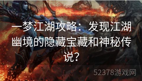 一梦江湖攻略：发现江湖幽境的隐藏宝藏和神秘传说？