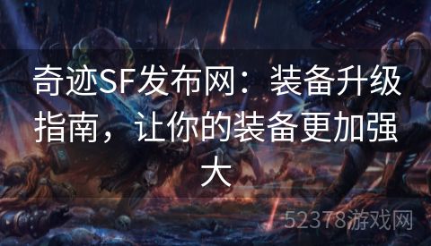 奇迹SF发布网：装备升级指南，让你的装备更加强大