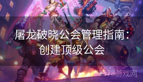 屠龙破晓公会管理指南：创建顶级公会