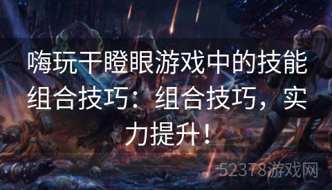 嗨玩干瞪眼游戏中的技能组合技巧：组合技巧，实力提升！