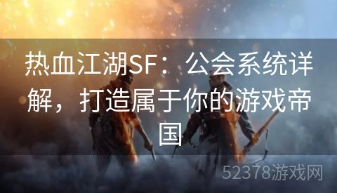 热血江湖SF：公会系统详解，打造属于你的游戏帝国