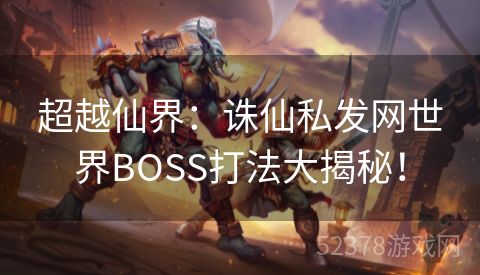 超越仙界：诛仙私发网世界BOSS打法大揭秘！