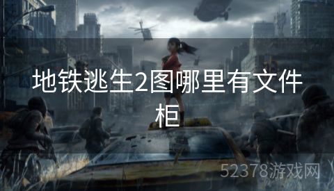 地铁逃生2图哪里有文件柜