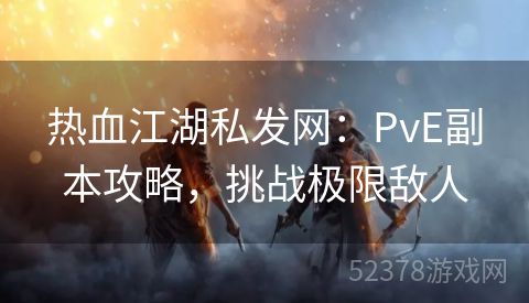 热血江湖私发网：PvE副本攻略，挑战极限敌人