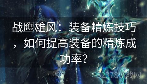 战鹰雄风：装备精炼技巧，如何提高装备的精炼成功率？