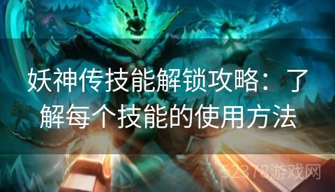 妖神传技能解锁攻略：了解每个技能的使用方法