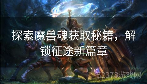 探索魔兽魂获取秘籍，解锁征途新篇章