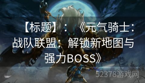 【标题】：《元气骑士：战队联盟：解锁新地图与强力BOSS》