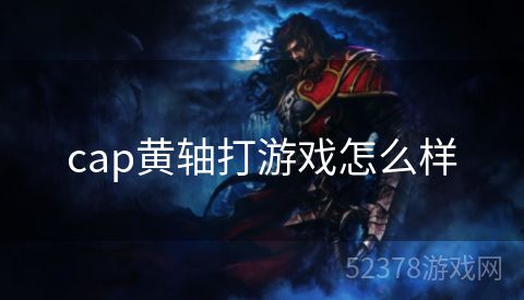 cap黄轴打游戏怎么样