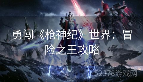 勇闯《枪神纪》世界：冒险之王攻略