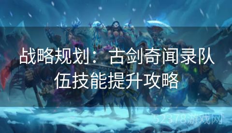 战略规划：古剑奇闻录队伍技能提升攻略