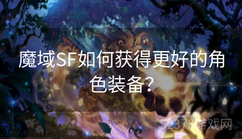 魔域SF如何获得更好的角色装备？