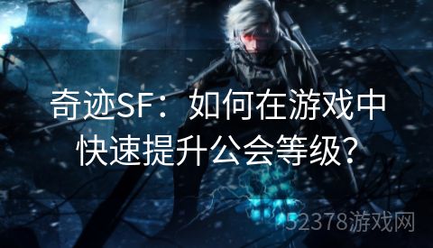 奇迹SF：如何在游戏中快速提升公会等级？