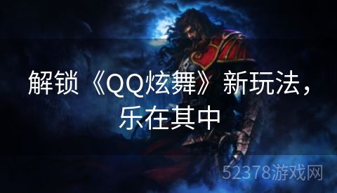 解锁《QQ炫舞》新玩法，乐在其中