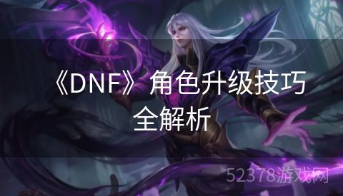  《DNF》角色升级技巧全解析