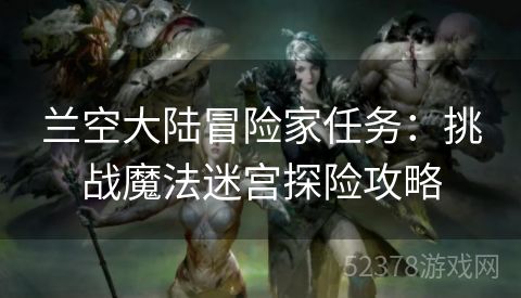 兰空大陆冒险家任务：挑战魔法迷宫探险攻略