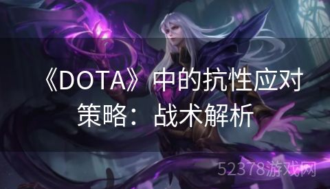  《DOTA》中的抗性应对策略：战术解析